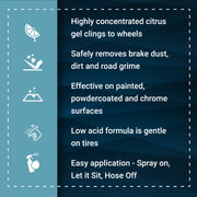 Highly concentrated citrus gel for wheels; removes brake dust and grime safely; gentle on tires and easy to apply.
